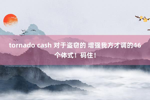 tornado cash 对于盗窃的 增强我方才调的46个体式！码住！